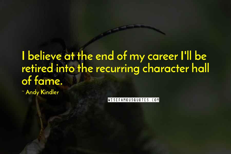 Andy Kindler Quotes: I believe at the end of my career I'll be retired into the recurring character hall of fame.