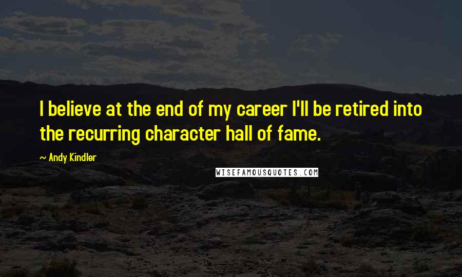 Andy Kindler Quotes: I believe at the end of my career I'll be retired into the recurring character hall of fame.