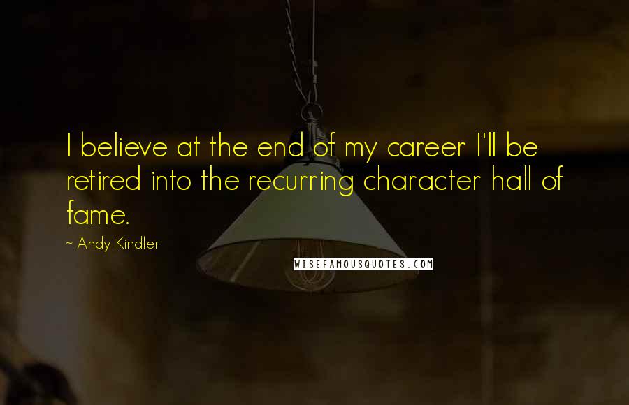 Andy Kindler Quotes: I believe at the end of my career I'll be retired into the recurring character hall of fame.