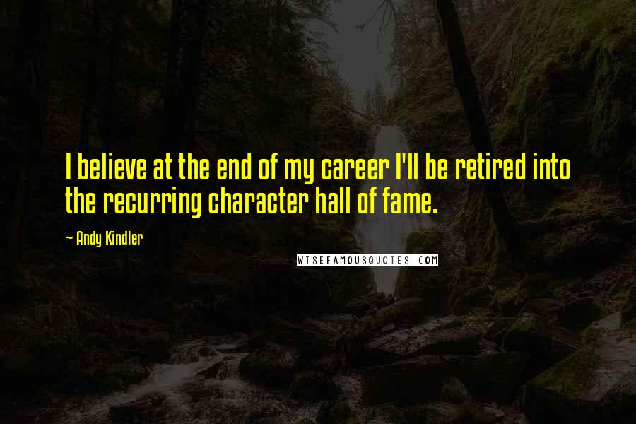 Andy Kindler Quotes: I believe at the end of my career I'll be retired into the recurring character hall of fame.