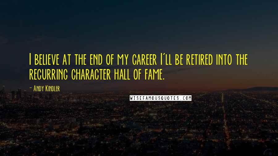 Andy Kindler Quotes: I believe at the end of my career I'll be retired into the recurring character hall of fame.