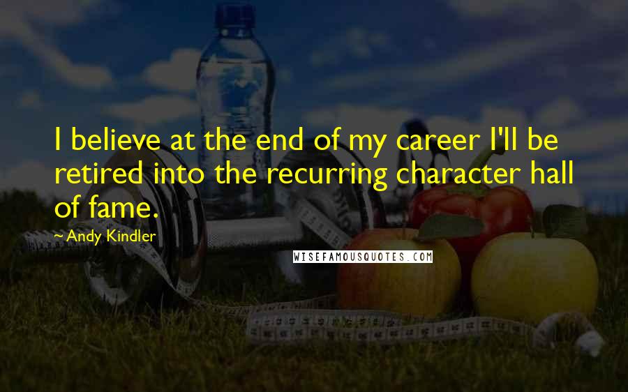 Andy Kindler Quotes: I believe at the end of my career I'll be retired into the recurring character hall of fame.