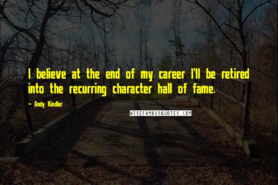Andy Kindler Quotes: I believe at the end of my career I'll be retired into the recurring character hall of fame.