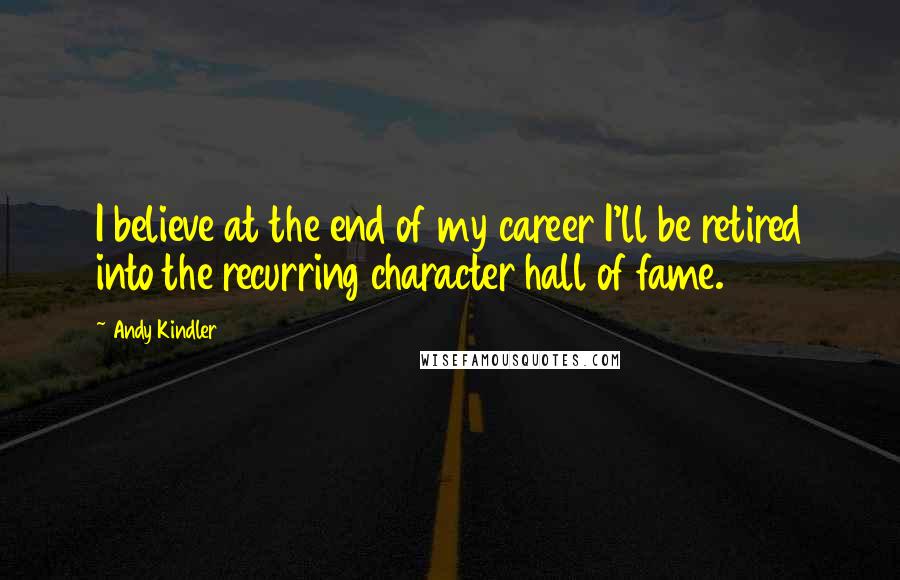 Andy Kindler Quotes: I believe at the end of my career I'll be retired into the recurring character hall of fame.