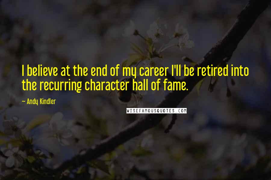 Andy Kindler Quotes: I believe at the end of my career I'll be retired into the recurring character hall of fame.
