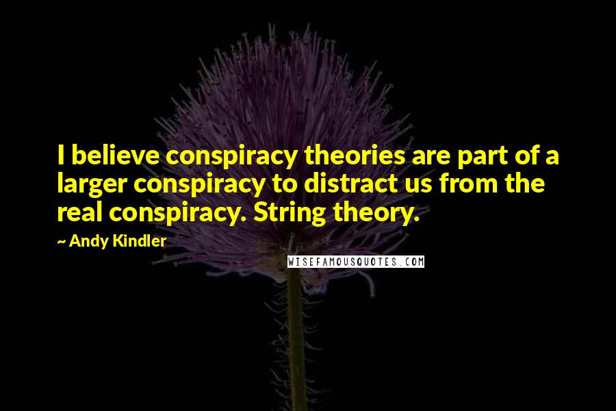 Andy Kindler Quotes: I believe conspiracy theories are part of a larger conspiracy to distract us from the real conspiracy. String theory.