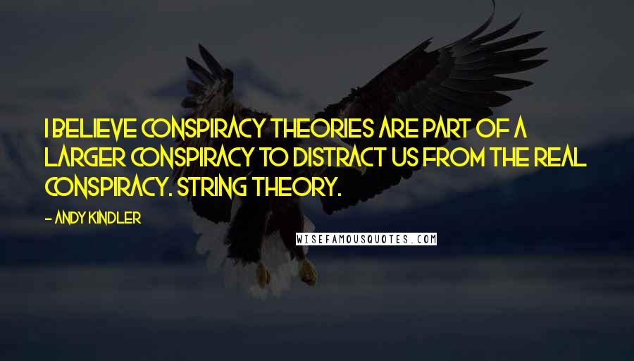 Andy Kindler Quotes: I believe conspiracy theories are part of a larger conspiracy to distract us from the real conspiracy. String theory.