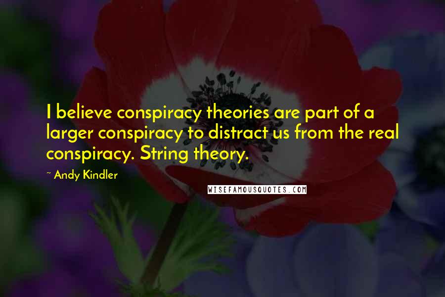 Andy Kindler Quotes: I believe conspiracy theories are part of a larger conspiracy to distract us from the real conspiracy. String theory.