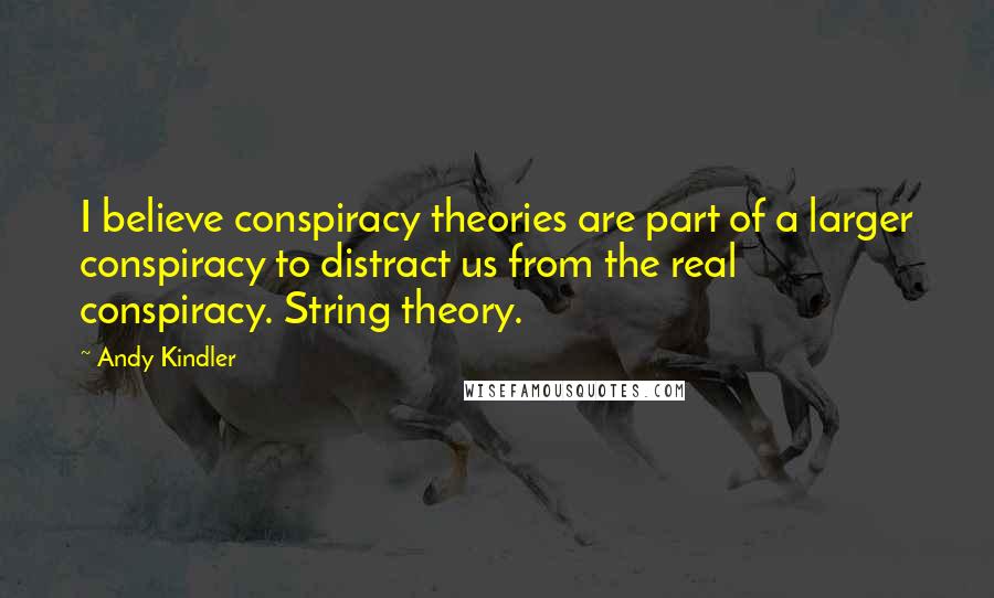 Andy Kindler Quotes: I believe conspiracy theories are part of a larger conspiracy to distract us from the real conspiracy. String theory.