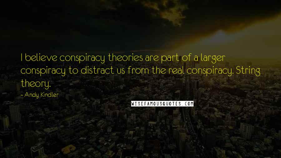 Andy Kindler Quotes: I believe conspiracy theories are part of a larger conspiracy to distract us from the real conspiracy. String theory.