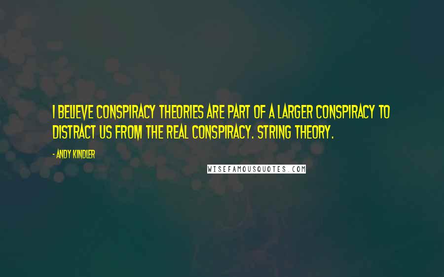 Andy Kindler Quotes: I believe conspiracy theories are part of a larger conspiracy to distract us from the real conspiracy. String theory.