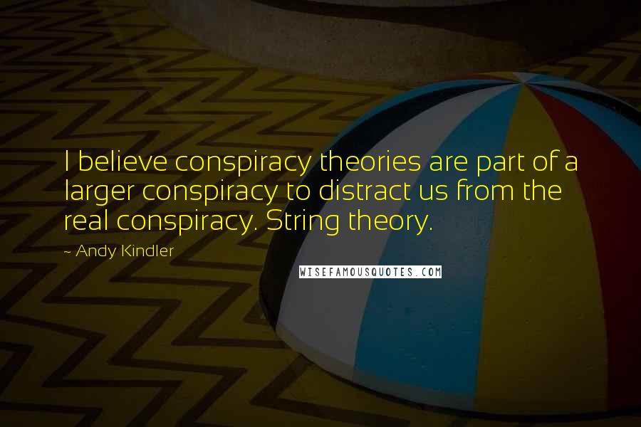 Andy Kindler Quotes: I believe conspiracy theories are part of a larger conspiracy to distract us from the real conspiracy. String theory.