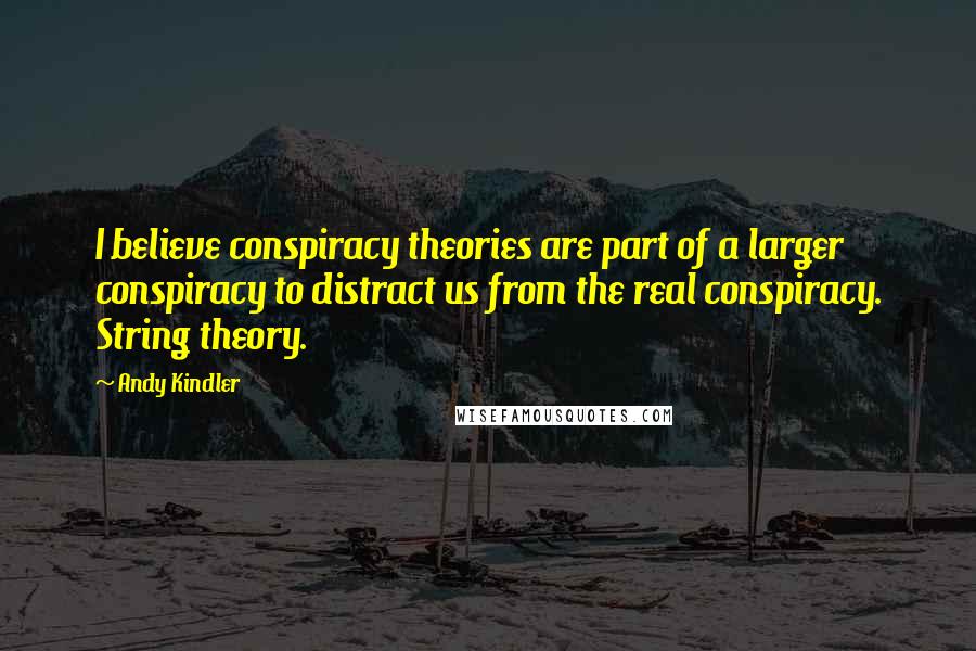 Andy Kindler Quotes: I believe conspiracy theories are part of a larger conspiracy to distract us from the real conspiracy. String theory.