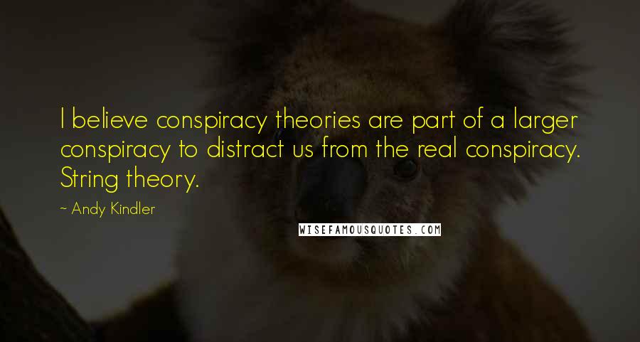 Andy Kindler Quotes: I believe conspiracy theories are part of a larger conspiracy to distract us from the real conspiracy. String theory.