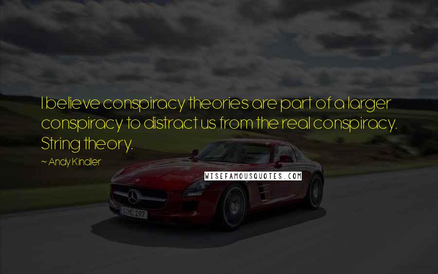 Andy Kindler Quotes: I believe conspiracy theories are part of a larger conspiracy to distract us from the real conspiracy. String theory.