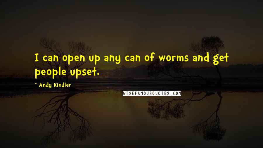 Andy Kindler Quotes: I can open up any can of worms and get people upset.