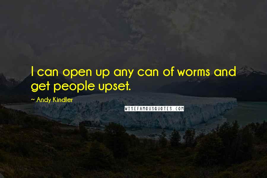 Andy Kindler Quotes: I can open up any can of worms and get people upset.