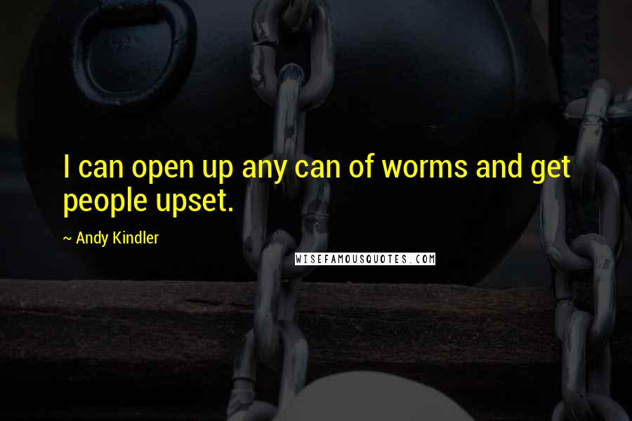 Andy Kindler Quotes: I can open up any can of worms and get people upset.