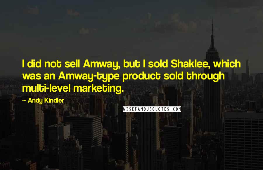 Andy Kindler Quotes: I did not sell Amway, but I sold Shaklee, which was an Amway-type product sold through multi-level marketing.