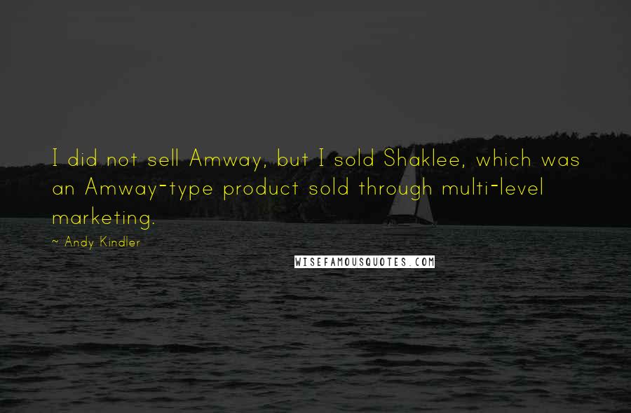 Andy Kindler Quotes: I did not sell Amway, but I sold Shaklee, which was an Amway-type product sold through multi-level marketing.
