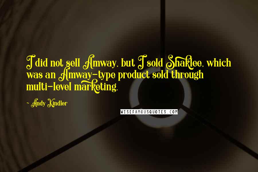 Andy Kindler Quotes: I did not sell Amway, but I sold Shaklee, which was an Amway-type product sold through multi-level marketing.