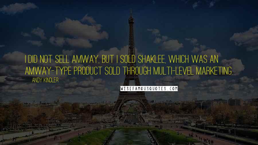 Andy Kindler Quotes: I did not sell Amway, but I sold Shaklee, which was an Amway-type product sold through multi-level marketing.