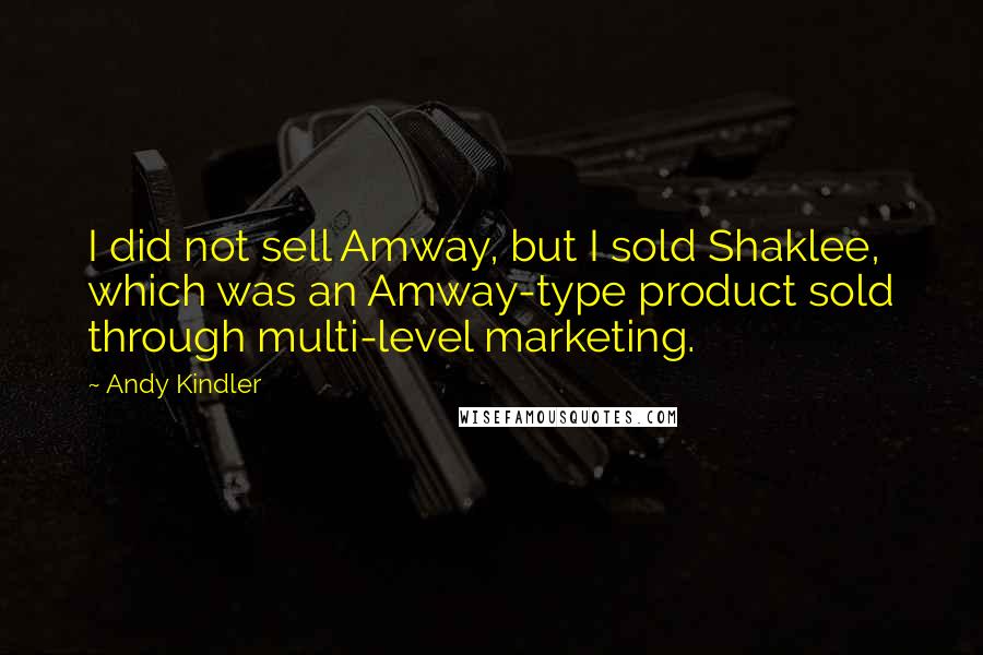 Andy Kindler Quotes: I did not sell Amway, but I sold Shaklee, which was an Amway-type product sold through multi-level marketing.