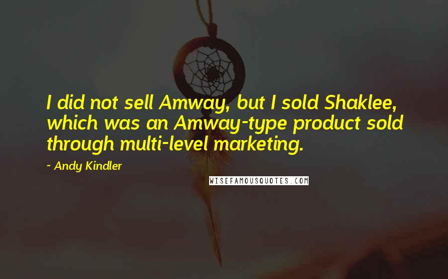 Andy Kindler Quotes: I did not sell Amway, but I sold Shaklee, which was an Amway-type product sold through multi-level marketing.