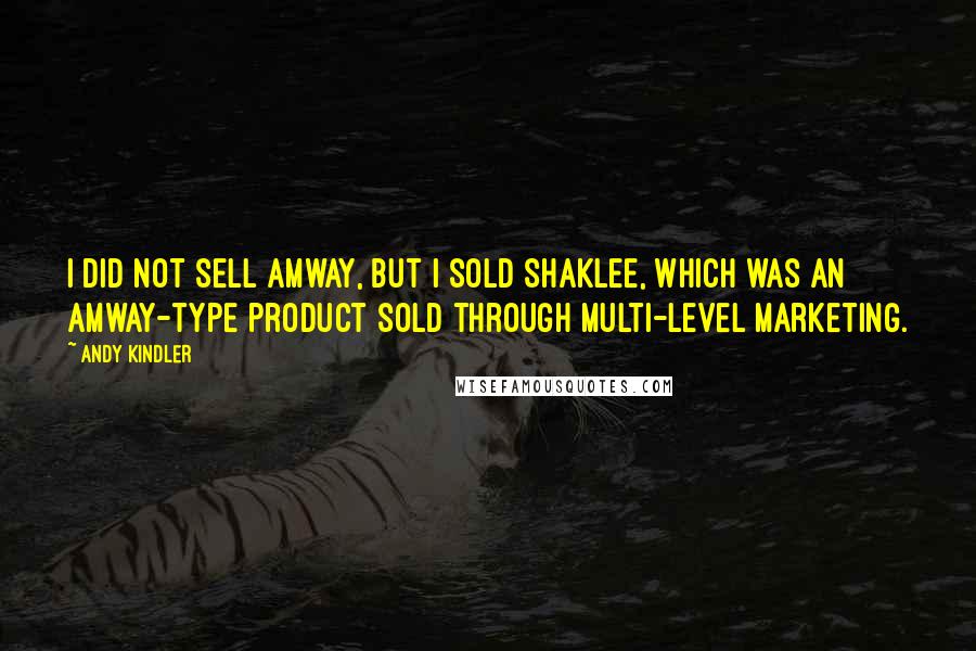 Andy Kindler Quotes: I did not sell Amway, but I sold Shaklee, which was an Amway-type product sold through multi-level marketing.