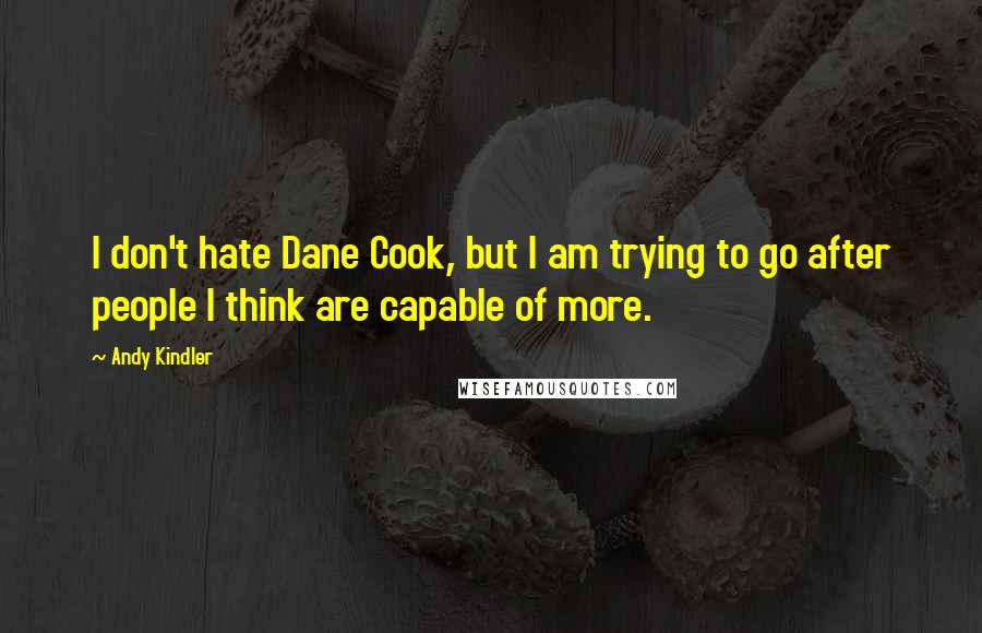 Andy Kindler Quotes: I don't hate Dane Cook, but I am trying to go after people I think are capable of more.