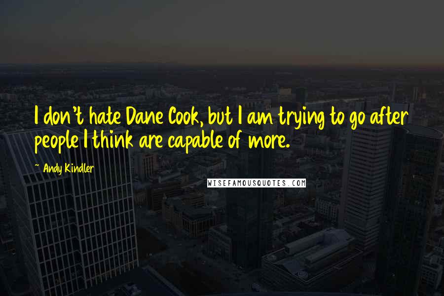 Andy Kindler Quotes: I don't hate Dane Cook, but I am trying to go after people I think are capable of more.