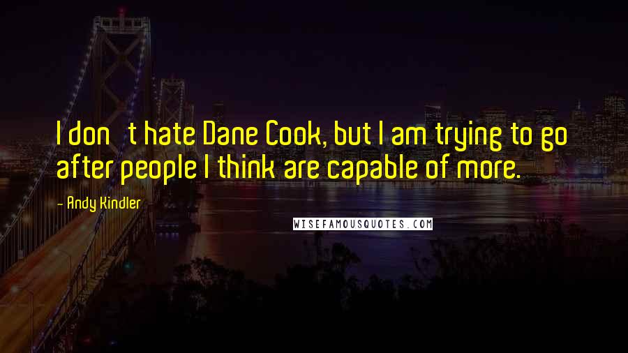 Andy Kindler Quotes: I don't hate Dane Cook, but I am trying to go after people I think are capable of more.