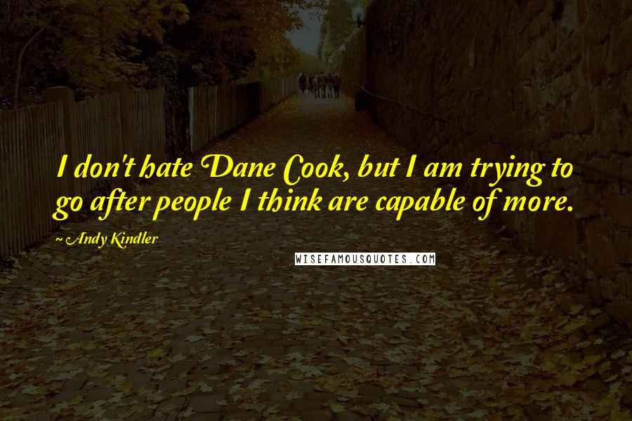 Andy Kindler Quotes: I don't hate Dane Cook, but I am trying to go after people I think are capable of more.