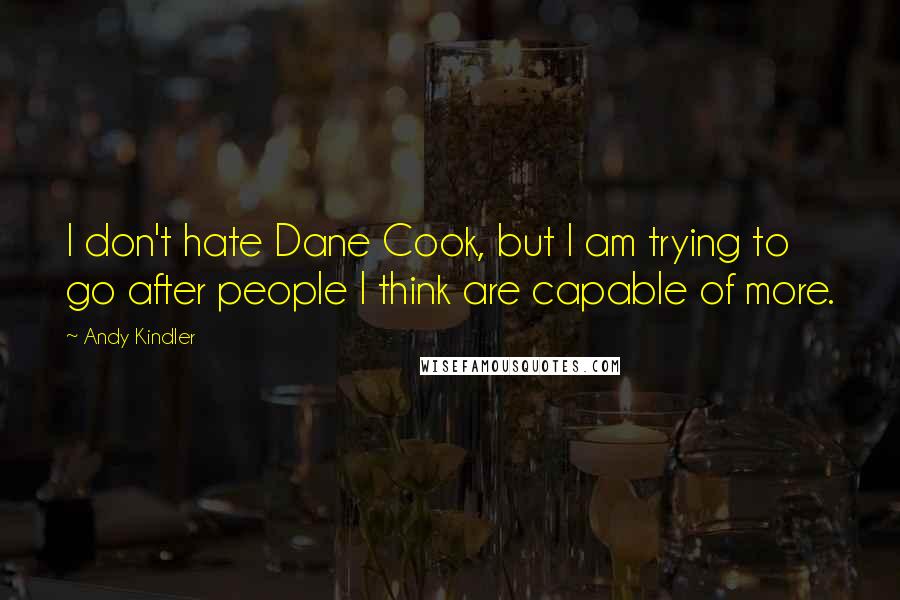 Andy Kindler Quotes: I don't hate Dane Cook, but I am trying to go after people I think are capable of more.