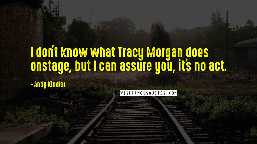 Andy Kindler Quotes: I don't know what Tracy Morgan does onstage, but I can assure you, it's no act.