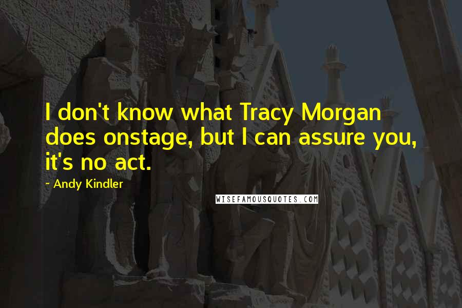 Andy Kindler Quotes: I don't know what Tracy Morgan does onstage, but I can assure you, it's no act.