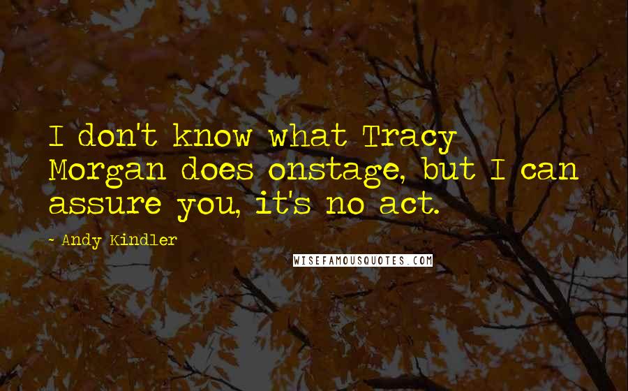 Andy Kindler Quotes: I don't know what Tracy Morgan does onstage, but I can assure you, it's no act.