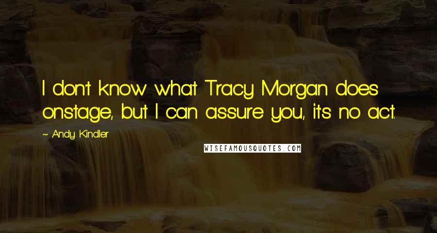 Andy Kindler Quotes: I don't know what Tracy Morgan does onstage, but I can assure you, it's no act.