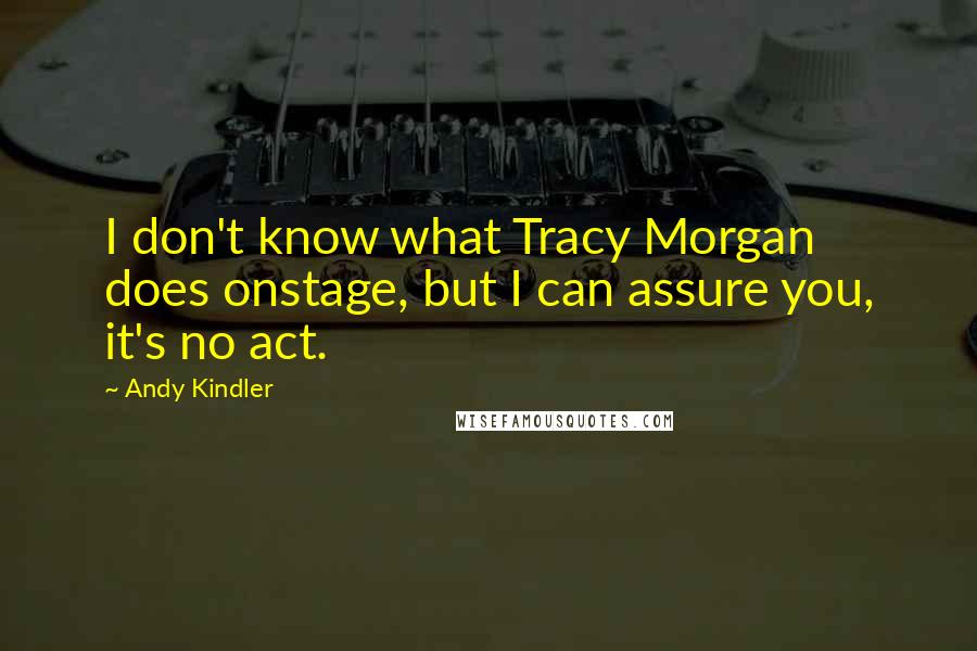 Andy Kindler Quotes: I don't know what Tracy Morgan does onstage, but I can assure you, it's no act.