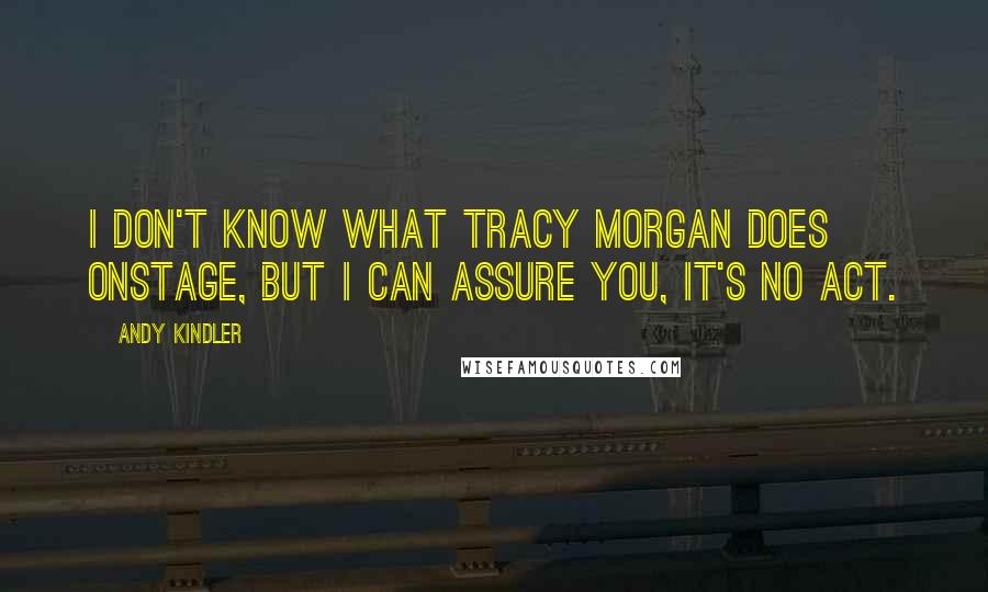 Andy Kindler Quotes: I don't know what Tracy Morgan does onstage, but I can assure you, it's no act.