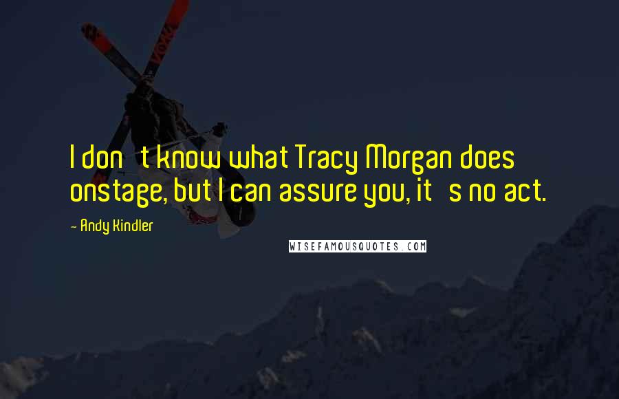 Andy Kindler Quotes: I don't know what Tracy Morgan does onstage, but I can assure you, it's no act.