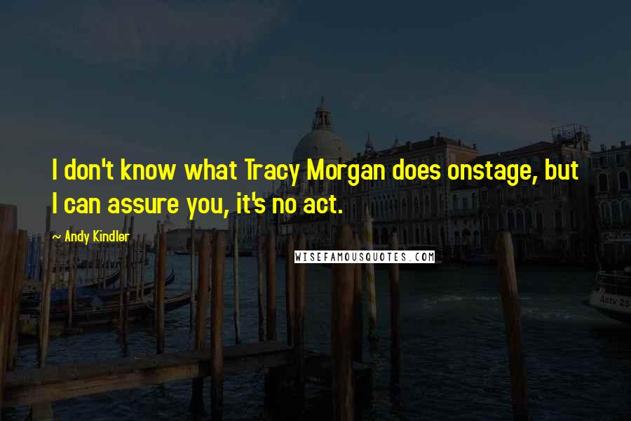 Andy Kindler Quotes: I don't know what Tracy Morgan does onstage, but I can assure you, it's no act.