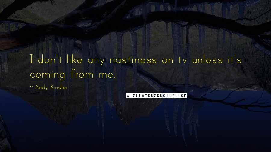 Andy Kindler Quotes: I don't like any nastiness on tv unless it's coming from me.