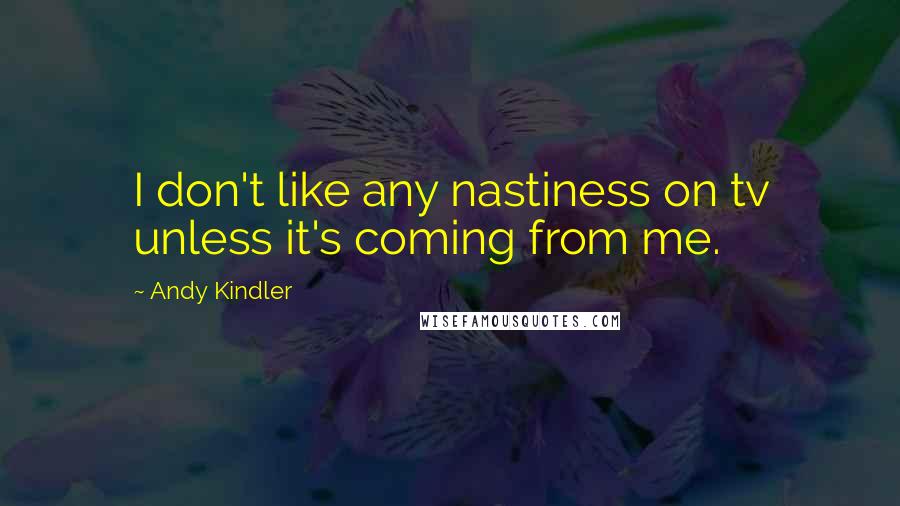 Andy Kindler Quotes: I don't like any nastiness on tv unless it's coming from me.