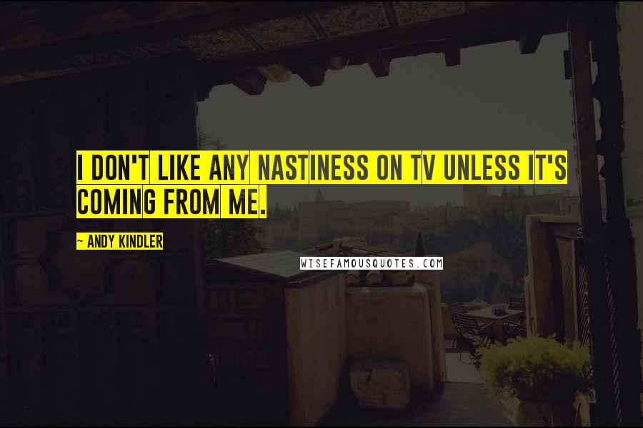 Andy Kindler Quotes: I don't like any nastiness on tv unless it's coming from me.
