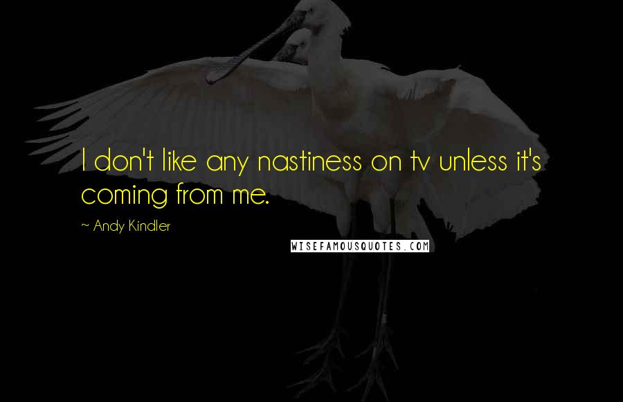 Andy Kindler Quotes: I don't like any nastiness on tv unless it's coming from me.