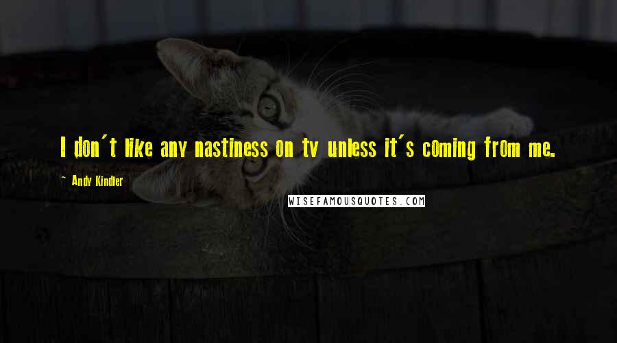 Andy Kindler Quotes: I don't like any nastiness on tv unless it's coming from me.