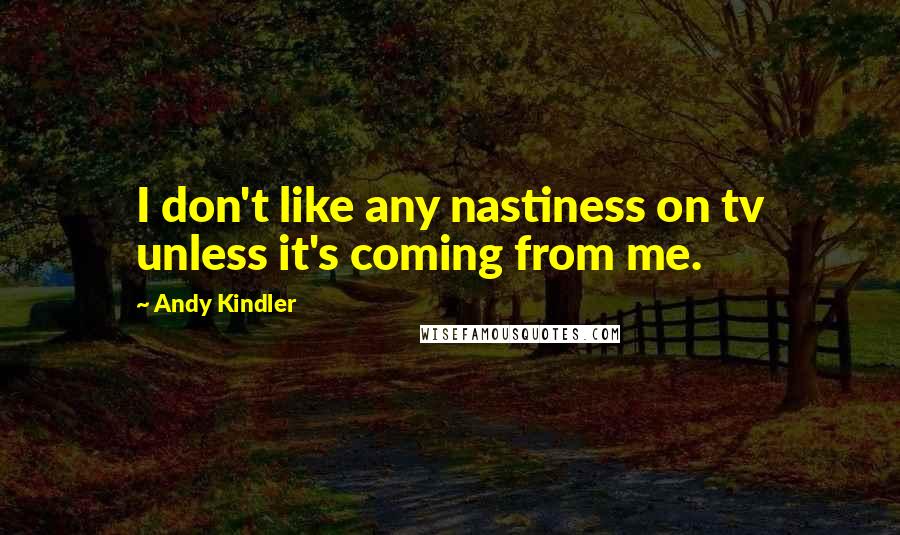 Andy Kindler Quotes: I don't like any nastiness on tv unless it's coming from me.