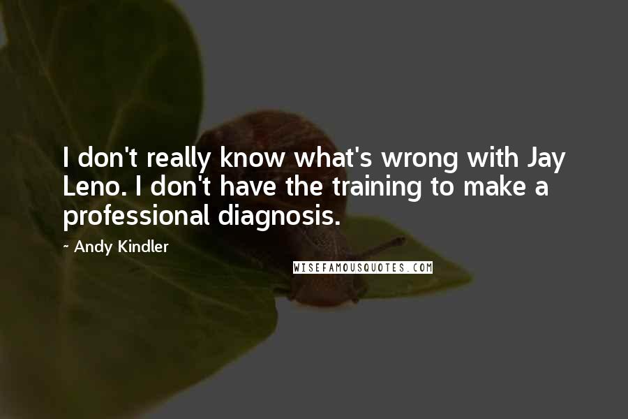 Andy Kindler Quotes: I don't really know what's wrong with Jay Leno. I don't have the training to make a professional diagnosis.