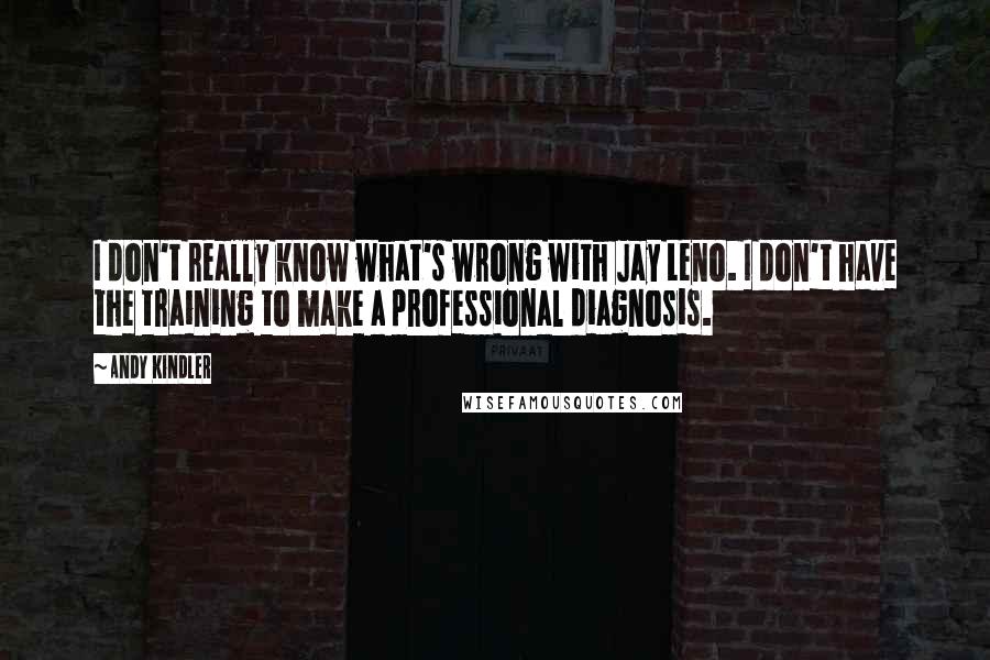 Andy Kindler Quotes: I don't really know what's wrong with Jay Leno. I don't have the training to make a professional diagnosis.